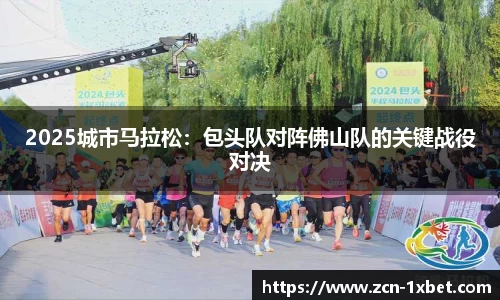 2025城市马拉松：包头队对阵佛山队的关键战役对决