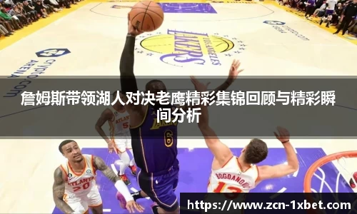 詹姆斯带领湖人对决老鹰精彩集锦回顾与精彩瞬间分析